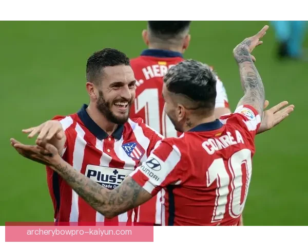 西甲马竞进攻火力持续提升，球队近期状态逐渐回暖